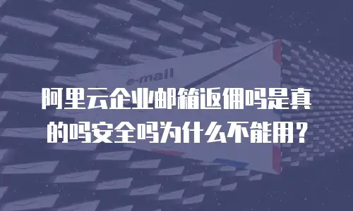 阿里云企业邮箱返佣吗是真的吗安全吗为什么不能用?