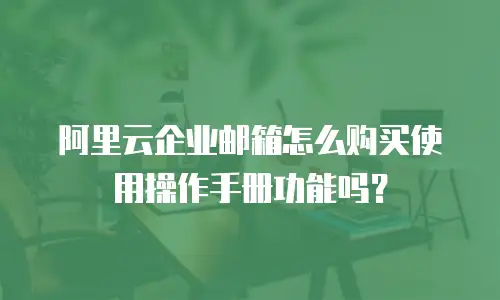 阿里云企业邮箱怎么购买使用操作手册功能吗？