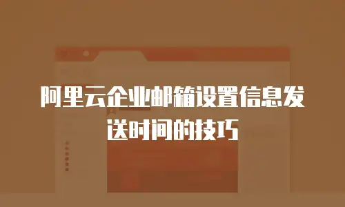阿里云企业邮箱设置信息发送时间的技巧