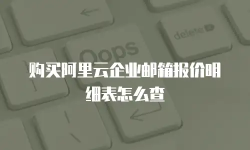 购买阿里云企业邮箱报价明细表怎么查