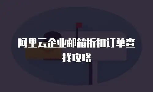 阿里云企业邮箱折扣订单查找攻略