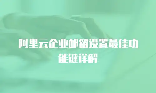 阿里云企业邮箱设置最佳功能键详解