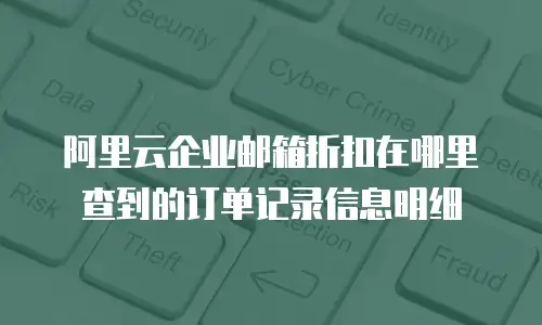 阿里云企业邮箱折扣在哪里查到的订单记录信息明细