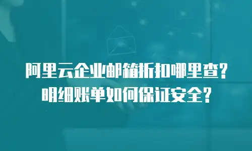 阿里云企业邮箱折扣哪里查?明细账单如何保证安全?