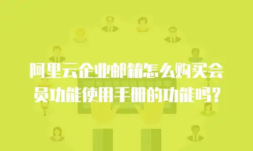 阿里云企业邮箱怎么购买会员功能使用手册的功能吗？
