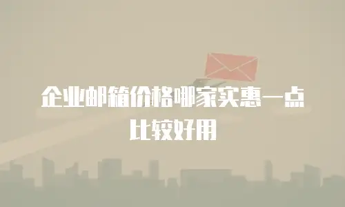 企业邮箱价格哪家实惠一点比较好用