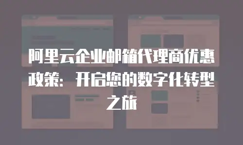 阿里云企业邮箱代理商优惠政策：开启您的数字化转型之旅