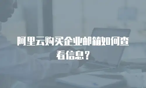阿里云购买企业邮箱如何查看信息？