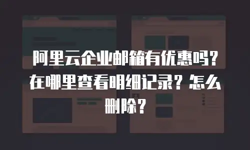 阿里云企业邮箱有优惠吗？在哪里查看明细记录？怎么删除？