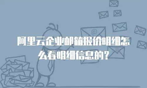 阿里云企业邮箱报价明细怎么看明细信息的？