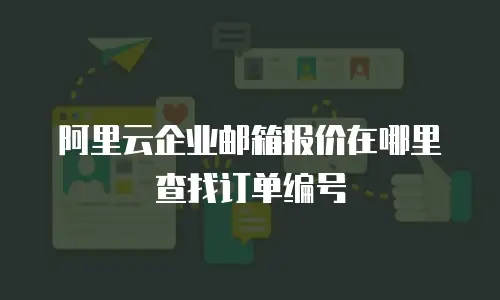 阿里云企业邮箱报价在哪里查找订单编号