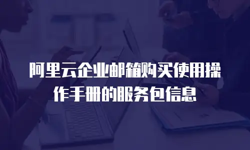 阿里云企业邮箱购买使用操作手册的服务包信息