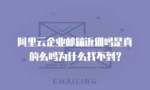 阿里云企业邮箱返佣吗是真的么吗为什么找不到?