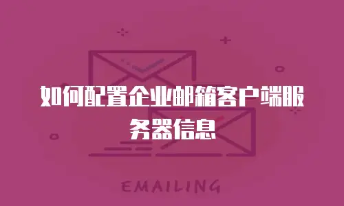 如何配置企业邮箱客户端服务器信息