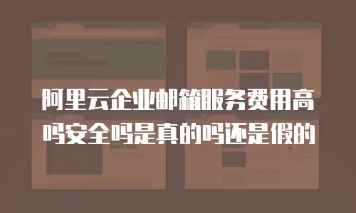 阿里云企业邮箱服务费用高吗安全吗是真的吗还是假的