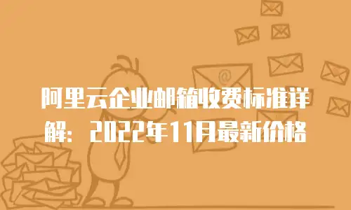 阿里云企业邮箱收费标准详解：2022年11月最新价格