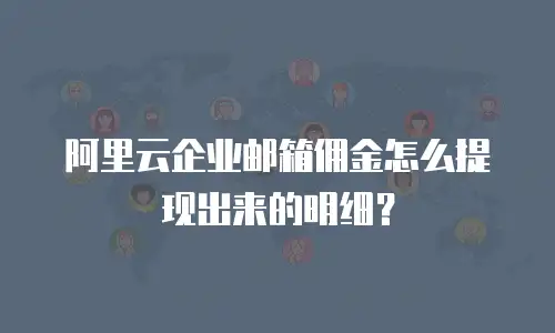 阿里云企业邮箱佣金怎么提现出来的明细？