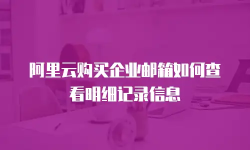 阿里云购买企业邮箱如何查看明细记录信息