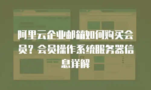 阿里云企业邮箱如何购买会员？会员操作系统服务器信息详解
