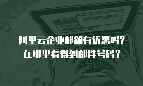 阿里云企业邮箱有优惠吗？在哪里看得到邮件号码？