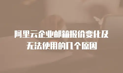 阿里云企业邮箱报价变化及无法使用的几个原因