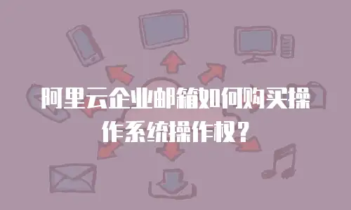 阿里云企业邮箱如何购买操作系统操作权?