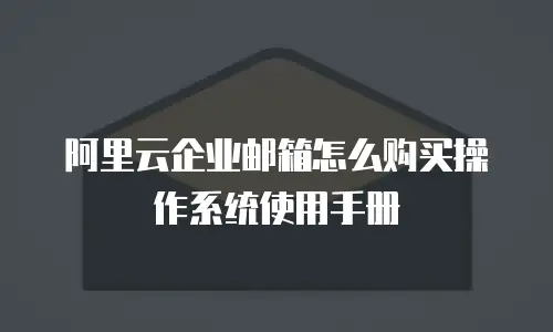 阿里云企业邮箱怎么购买操作系统使用手册