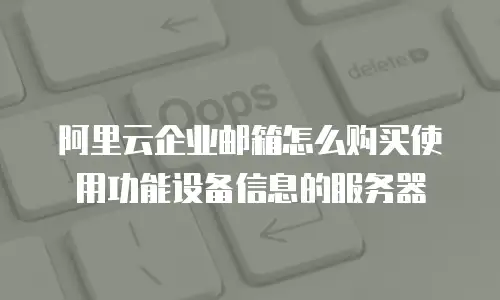 阿里云企业邮箱怎么购买使用功能设备信息的服务器