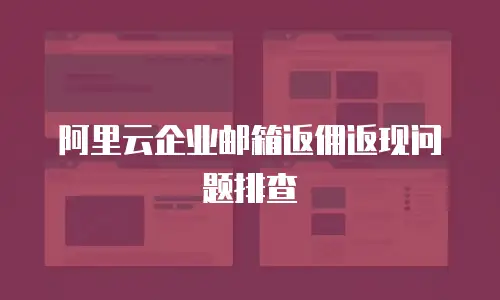 阿里云企业邮箱返佣返现问题排查