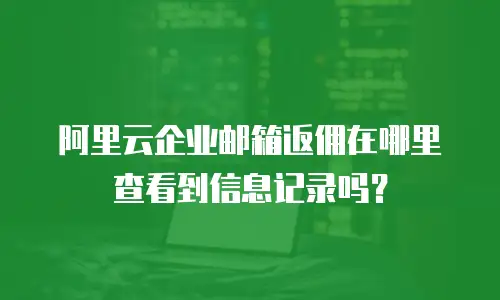 阿里云企业邮箱返佣在哪里查看到信息记录吗？