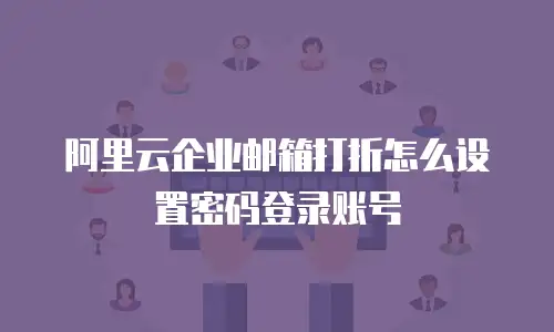 阿里云企业邮箱打折怎么设置密码登录账号