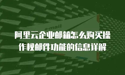 阿里云企业邮箱怎么购买操作权邮件功能的信息详解