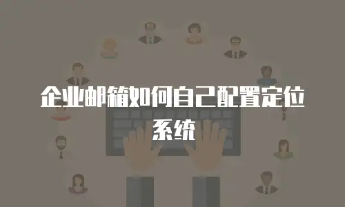  企业邮箱如何自己配置定位系统