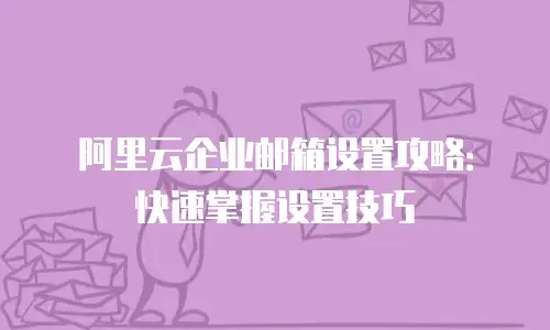 阿里云企业邮箱设置攻略：快速掌握设置技巧