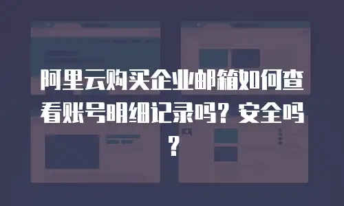 阿里云购买企业邮箱如何查看账号明细记录吗？安全吗？