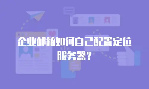 企业邮箱如何自己配置定位服务器?
