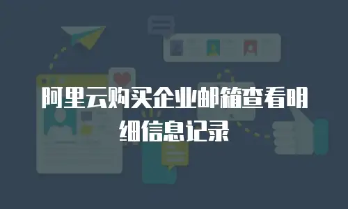 阿里云购买企业邮箱查看明细信息记录