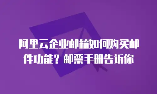 阿里云企业邮箱如何购买邮件功能?邮票手册告诉你