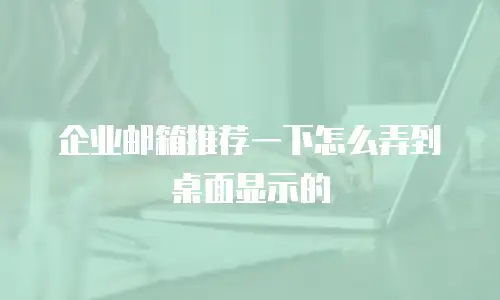 企业邮箱推荐一下怎么弄到桌面显示的