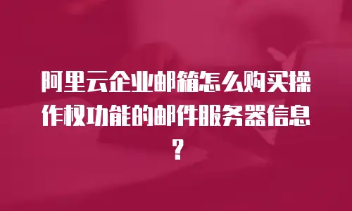 阿里云企业邮箱怎么购买操作权功能的邮件服务器信息?
