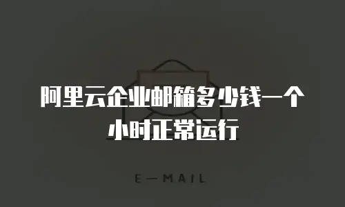 阿里云企业邮箱多少钱一个小时正常运行