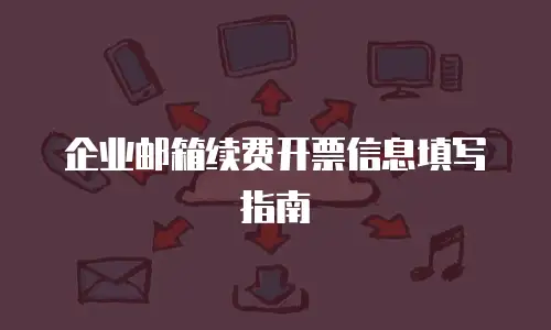 企业邮箱续费开票信息填写指南