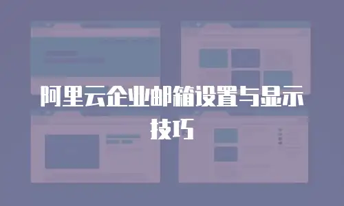 阿里云企业邮箱设置与显示技巧