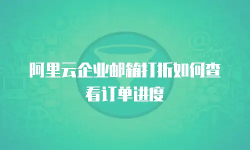 阿里云企业邮箱打折如何查看订单进度