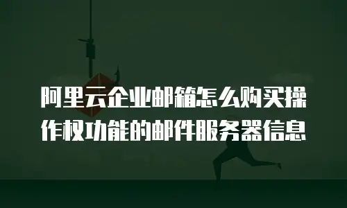 阿里云企业邮箱怎么购买操作权功能的邮件服务器信息