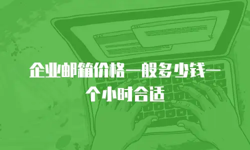 企业邮箱价格一般多少钱一个小时合适