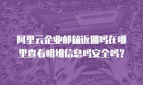 阿里云企业邮箱返佣吗在哪里查看明细信息吗安全吗？