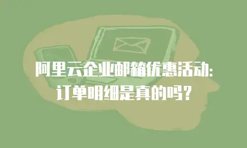 阿里云企业邮箱优惠活动:订单明细是真的吗?