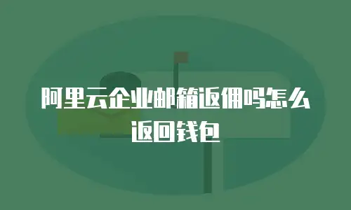阿里云企业邮箱返佣吗怎么返回钱包