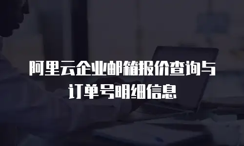 阿里云企业邮箱报价查询与订单号明细信息